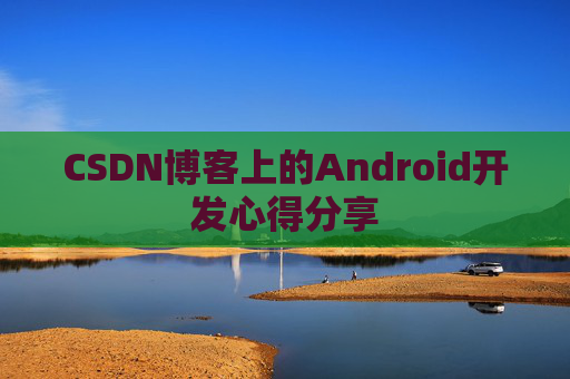 CSDN博客上的Android开发心得分享